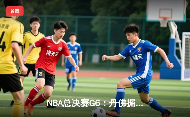 NBA总决赛G6：丹佛掘金逆转迈阿密热火，约基奇三双率队夺冠