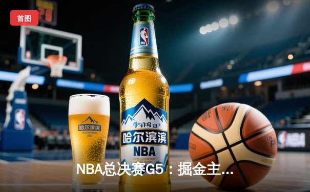 NBA总决赛G5：掘金主场加时险胜热火，约基奇三双助队夺赛点