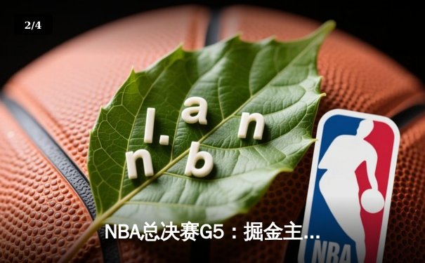 NBA总决赛G5：掘金主场加时险胜热火，约基奇三双助队夺赛点 - 2