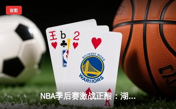 NBA季后赛激战正酣：湖人加时逆转掘金，詹姆斯关键三分锁定胜局