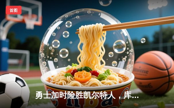 勇士加时险胜凯尔特人，库里狂砍43分率队逆转