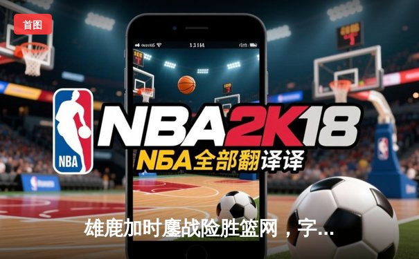 雄鹿加时鏖战险胜篮网，字母哥44分率队捍卫主场