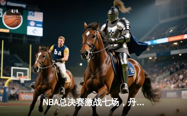 NBA总决赛激战七场，丹佛掘金力克波士顿凯尔特人首夺总冠军 - 4