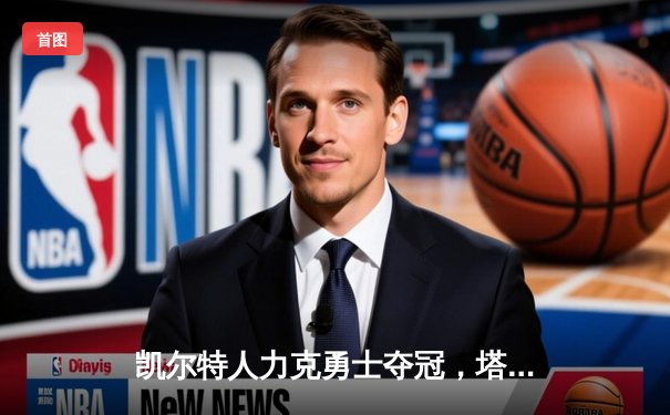 凯尔特人力克勇士夺冠，塔图姆荣膺FMVP创历史